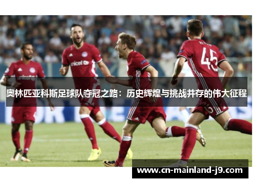 奥林匹亚科斯足球队夺冠之路:历史辉煌与挑战并存的伟大征程 奥林匹亚科斯足球队夺冠之路:历史辉煌与挑战并存的伟大征程