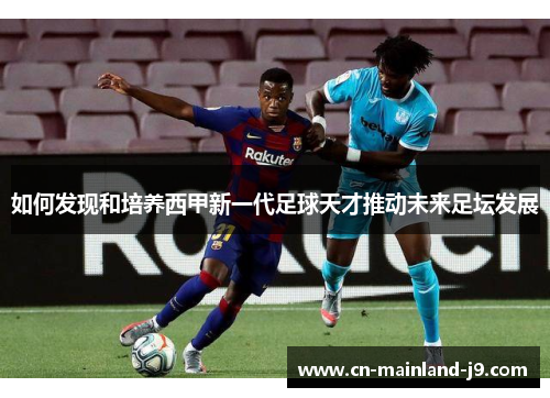 如何发现和培养西甲新一代足球天才推动未来足坛发展 如何发现和培养西甲新一代足球天才推动未来足坛发展