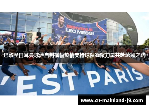 巴黎圣日耳曼球迷自制横幅热情支持球队凝聚力量共赴荣耀之路 巴黎圣日耳曼球迷自制横幅热情支持球队凝聚力量共赴荣耀之路