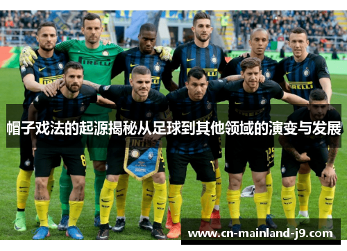 帽子戏法的起源揭秘从足球到其他领域的演变与发展 帽子戏法的起源揭秘从足球到其他领域的演变与发展