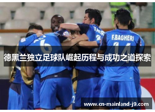 德黑兰独立足球队崛起历程与成功之道探索 德黑兰独立足球队崛起历程与成功之道探索