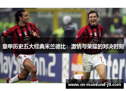 意甲历史五大经典米兰德比:激情与荣耀的对决时刻 意甲历史五大经典米兰德比:激情与荣耀的对决时刻
