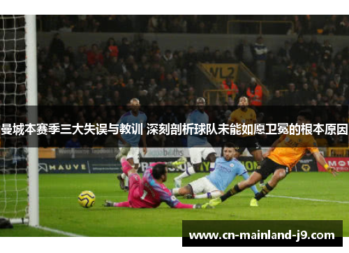 曼城本赛季三大失误与教训 深刻剖析球队未能如愿卫冕的根本原因 曼城本赛季三大失误与教训 深刻剖析球队未能如愿卫冕的根本原因