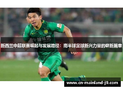 新西兰中超联赛崛起与发展路径:南半球足球新兴力量的崭新篇章 新西兰中超联赛崛起与发展路径:南半球足球新兴力量的崭新篇章