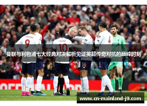 曼联与利物浦七大经典对决解析见证英超传奇对抗的巅峰时刻 曼联与利物浦七大经典对决解析见证英超传奇对抗的巅峰时刻