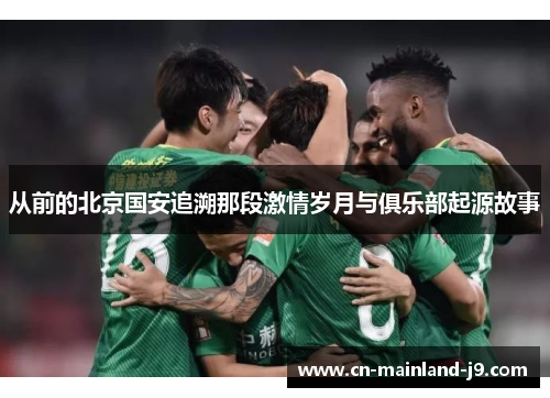 从前的北京国安追溯那段激情岁月与俱乐部起源故事 从前的北京国安追溯那段激情岁月与俱乐部起源故事