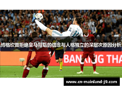 博格坎普拒绝皇马背后的信念与人格独立的深层次原因分析 博格坎普拒绝皇马背后的信念与人格独立的深层次原因分析
