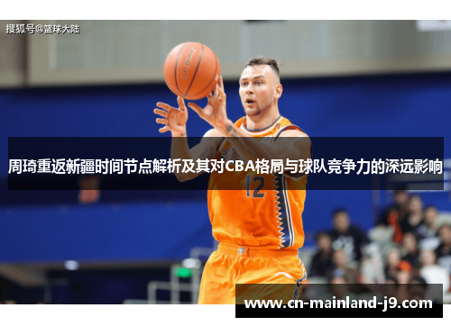 周琦重返新疆时间节点解析及其对CBA格局与球队竞争力的深远影响 周琦重返新疆时间节点解析及其对CBA格局与球队竞争力的深远影响