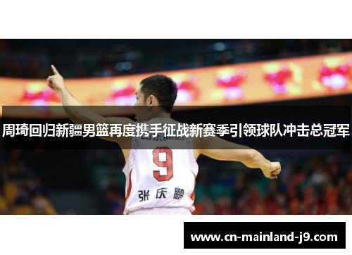 周琦回归新疆男篮再度携手征战新赛季引领球队冲击总冠军