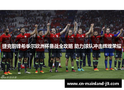 捷克前锋希季尔欧洲杯备战全攻略 助力球队冲击辉煌荣耀 捷克前锋希季尔欧洲杯备战全攻略 助力球队冲击辉煌荣耀