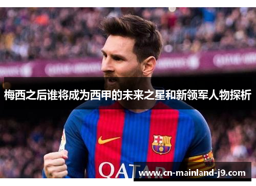 梅西之后谁将成为西甲的未来之星和新领军人物探析 梅西之后谁将成为西甲的未来之星和新领军人物探析