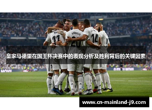 皇家马德里在国王杯决赛中的表现分析及胜利背后的关键因素