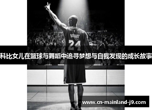 科比女儿在篮球与舞蹈中追寻梦想与自我发现的成长故事 科比女儿在篮球与舞蹈中追寻梦想与自我发现的成长故事