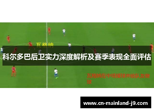 科尔多巴后卫实力深度解析及赛季表现全面评估 科尔多巴后卫实力深度解析及赛季表现全面评估