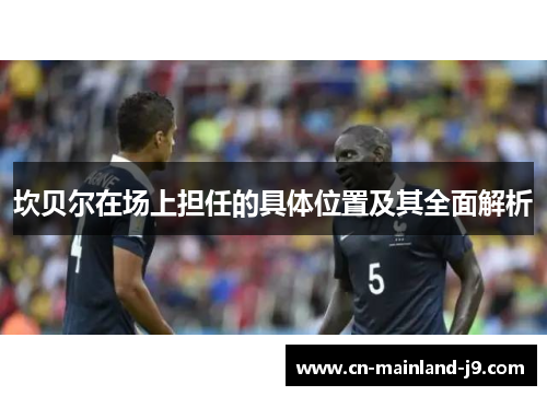 坎贝尔在场上担任的具体位置及其全面解析 坎贝尔在场上担任的具体位置及其全面解析