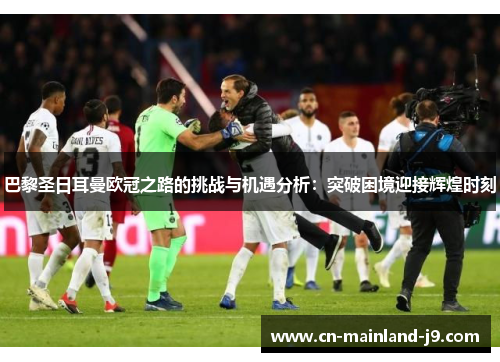 巴黎圣日耳曼欧冠之路的挑战与机遇分析：突破困境迎接辉煌时刻