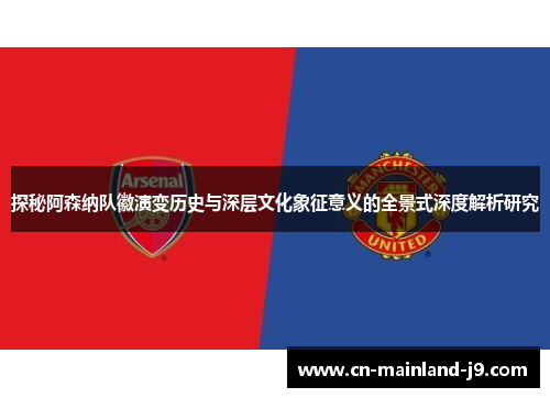 探秘阿森纳队徽演变历史与深层文化象征意义的全景式深度解析研究