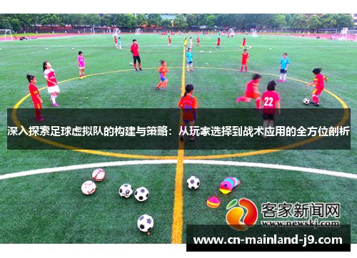 深入探索足球虚拟队的构建与策略:从玩家选择到战术应用的全方位剖析 深入探索足球虚拟队的构建与策略:从玩家选择到战术应用的全方位剖析