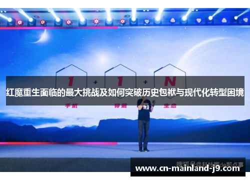 红魔重生面临的最大挑战及如何突破历史包袱与现代化转型困境 红魔重生面临的最大挑战及如何突破历史包袱与现代化转型困境