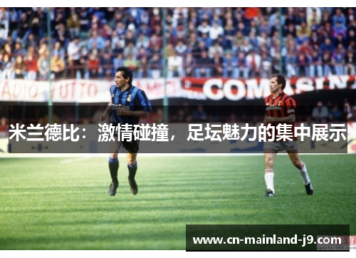 米兰德比:激情碰撞,足坛魅力的集中展示 米兰德比:激情碰撞,足坛魅力的集中展示