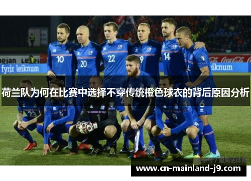 荷兰队为何在比赛中选择不穿传统橙色球衣的背后原因分析 荷兰队为何在比赛中选择不穿传统橙色球衣的背后原因分析