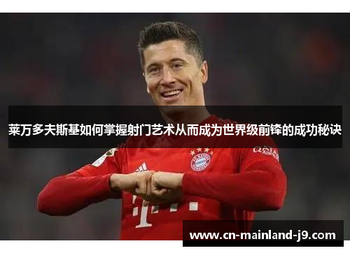 莱万多夫斯基如何掌握射门艺术从而成为世界级前锋的成功秘诀