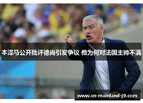 本泽马公开批评德尚引发争议 他为何对法国主帅不满