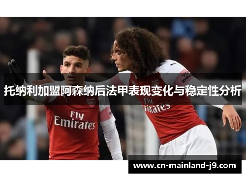 托纳利加盟阿森纳后法甲表现变化与稳定性分析
