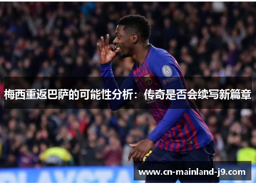 梅西重返巴萨的可能性分析：传奇是否会续写新篇章