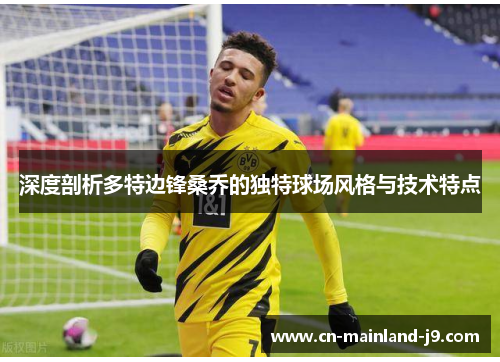 深度剖析多特边锋桑乔的独特球场风格与技术特点 深度剖析多特边锋桑乔的独特球场风格与技术特点