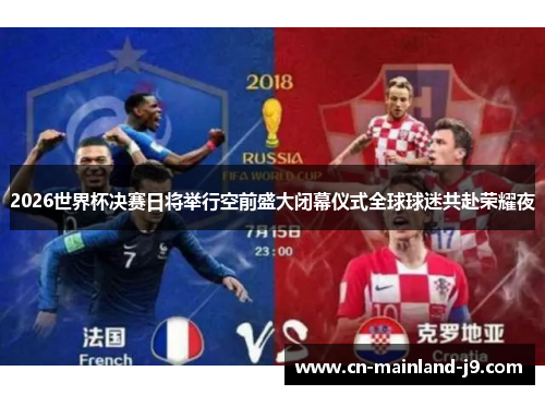 2026世界杯决赛日将举行空前盛大闭幕仪式全球球迷共赴荣耀夜 2026世界杯决赛日将举行空前盛大闭幕仪式全球球迷共赴荣耀夜