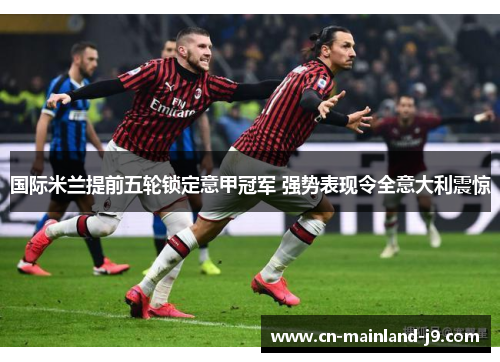 国际米兰提前五轮锁定意甲冠军 强势表现令全意大利震惊 国际米兰提前五轮锁定意甲冠军 强势表现令全意大利震惊