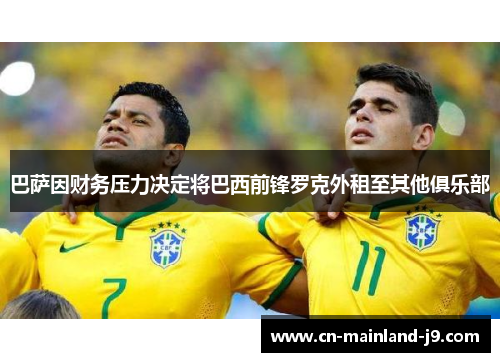 巴萨因财务压力决定将巴西前锋罗克外租至其他俱乐部 巴萨因财务压力决定将巴西前锋罗克外租至其他俱乐部