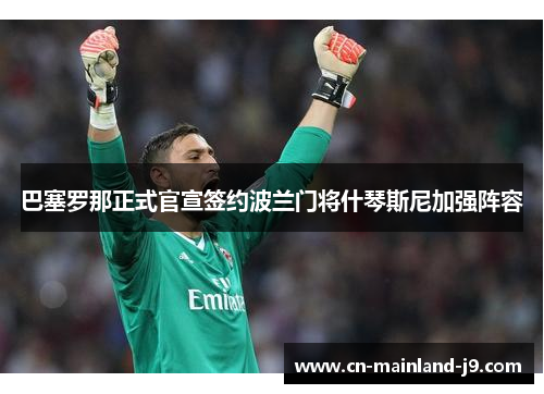 巴塞罗那正式官宣签约波兰门将什琴斯尼加强阵容