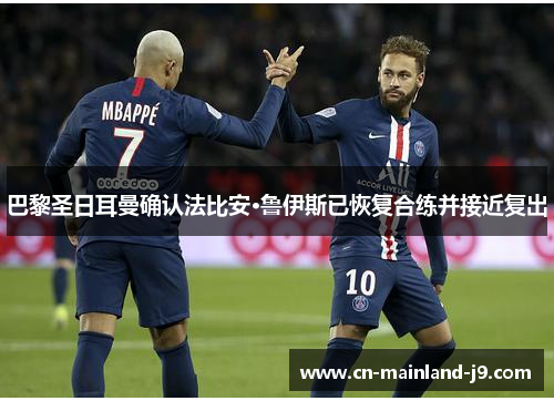 巴黎圣日耳曼确认法比安·鲁伊斯已恢复合练并接近复出 巴黎圣日耳曼确认法比安·鲁伊斯已恢复合练并接近复出