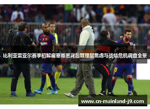 比利亚雷亚尔赛季初解雇塞蒂恩背后管理层焦虑与战绩危机调查全景 比利亚雷亚尔赛季初解雇塞蒂恩背后管理层焦虑与战绩危机调查全景
