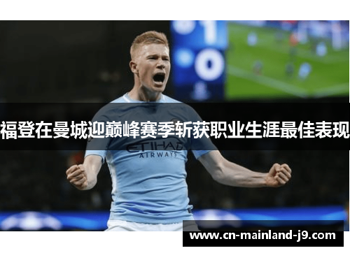 福登在曼城迎巅峰赛季斩获职业生涯最佳表现 福登在曼城迎巅峰赛季斩获职业生涯最佳表现