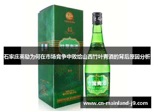 石家庄英励为何在市场竞争中败给山西竹叶青酒的背后原因分析 石家庄英励为何在市场竞争中败给山西竹叶青酒的背后原因分析