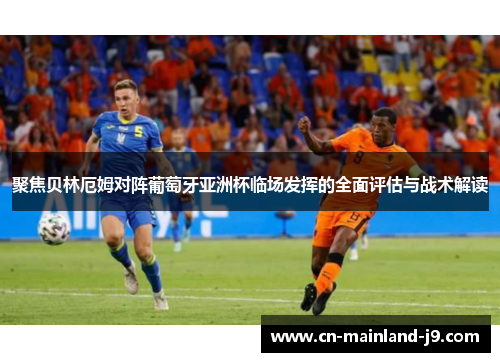 聚焦贝林厄姆对阵葡萄牙亚洲杯临场发挥的全面评估与战术解读