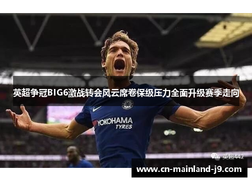 英超争冠BIG6激战转会风云席卷保级压力全面升级赛季走向