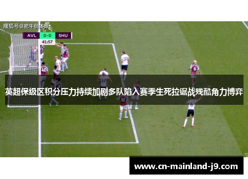 英超保级区积分压力持续加剧多队陷入赛季生死拉锯战残酷角力博弈