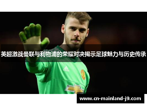 英超激战曼联与利物浦的荣耀对决揭示足球魅力与历史传承