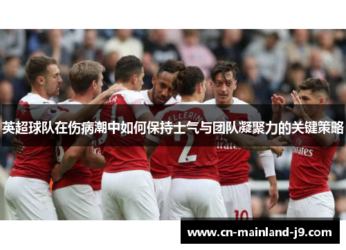 英超球队在伤病潮中如何保持士气与团队凝聚力的关键策略