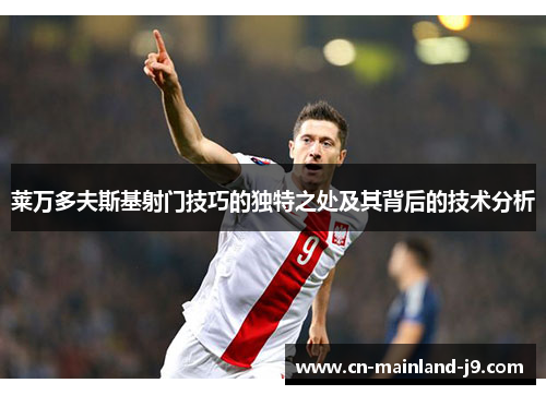 莱万多夫斯基射门技巧的独特之处及其背后的技术分析