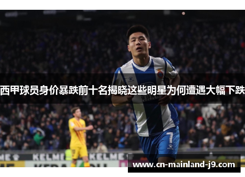 西甲球员身价暴跌前十名揭晓这些明星为何遭遇大幅下跌