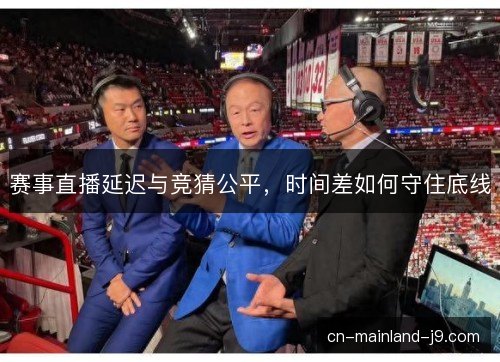 赛事直播延迟与竞猜公平，时间差如何守住底线